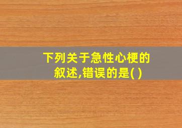 下列关于急性心梗的叙述,错误的是( )